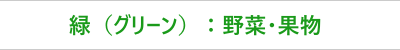 緑（グリーン）：野菜・果物