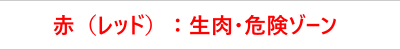 赤（レッド）：生肉・危険ゾーン